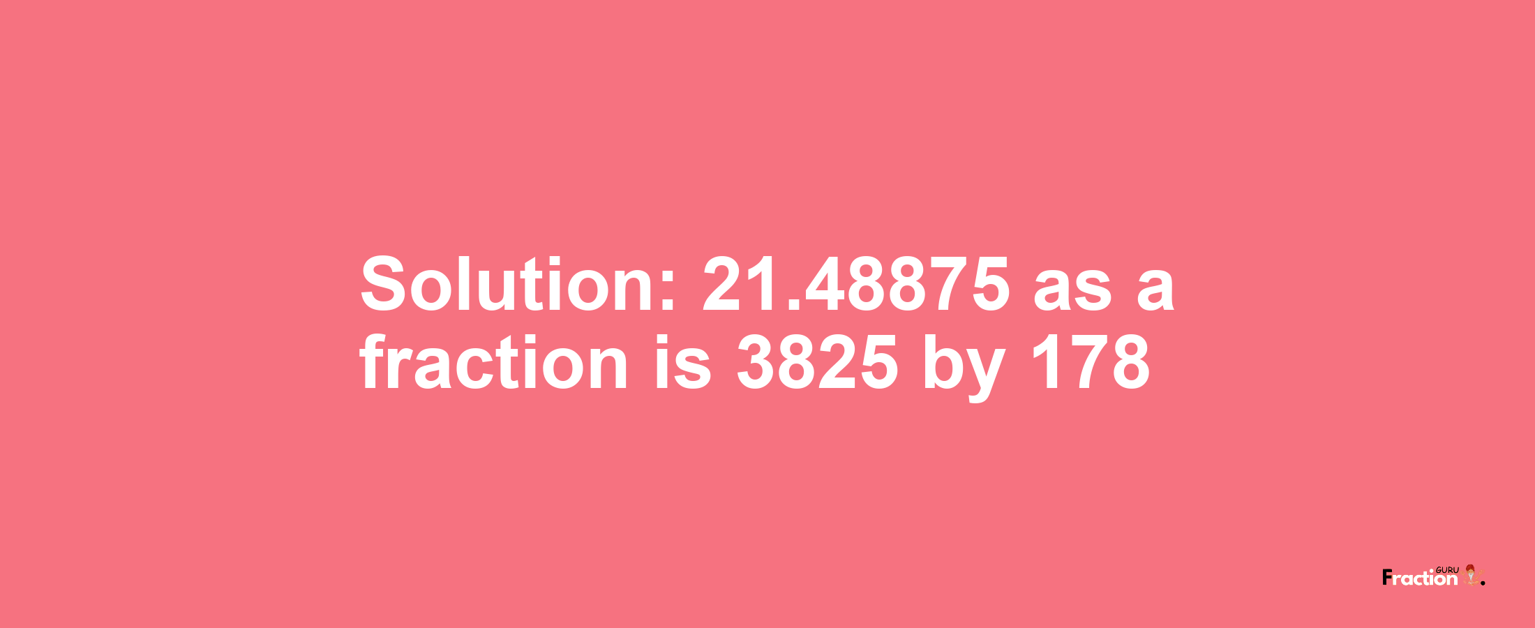 Solution:21.48875 as a fraction is 3825/178